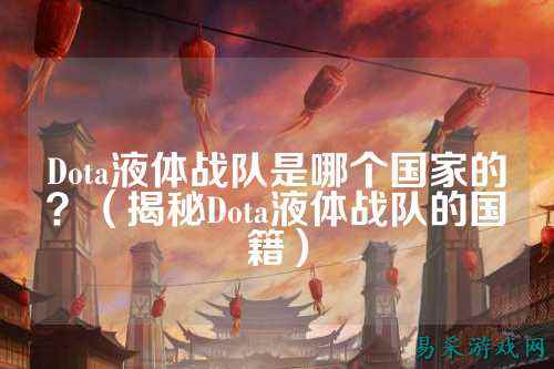Dota液体战队是哪个国家的？（揭秘Dota液体战队的国籍）