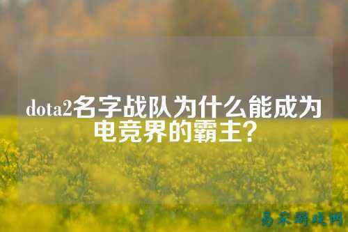 dota2名字战队为什么能成为电竞界的霸主？