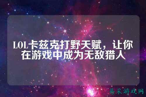 LOL卡兹克打野天赋，让你在游戏中成为无敌猎人