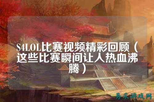 S4LOL比赛视频精彩回顾(这些比赛瞬间让人热血沸腾)