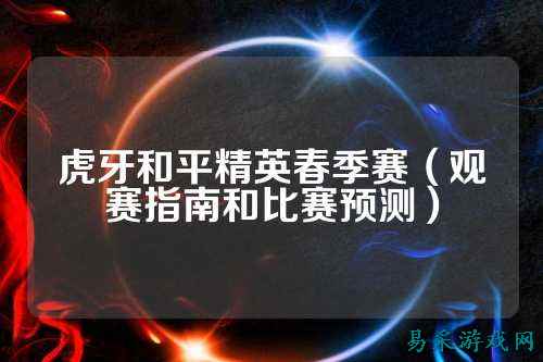 虎牙和平精英春季赛(观赛指南和比赛预测)