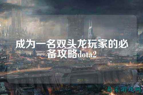 成为一名双头龙玩家的必备攻略dota2
