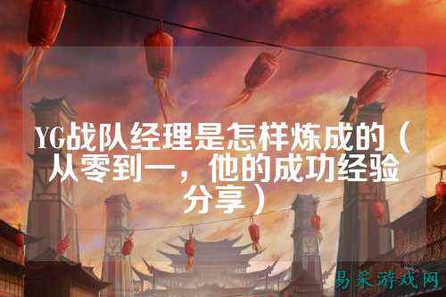 YG战队经理是怎样炼成的（从零到一，他的成功经验分享）