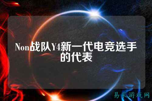 Non战队Y4新一代电竞选手的代表