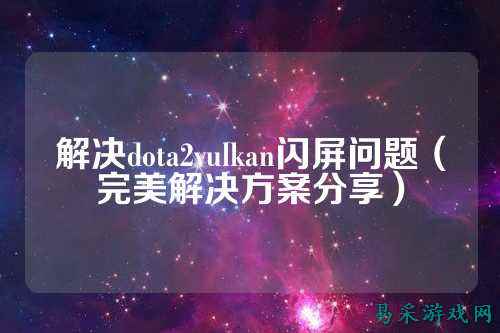 解决dota2vulkan闪屏问题(完美解决方案分享)