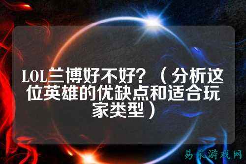 LOL兰博好不好?(分析这位英雄的优缺点和适合玩家类型)
