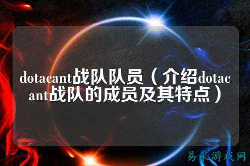 dotacant战队队员（介绍dotacant战队的成员及其特点）