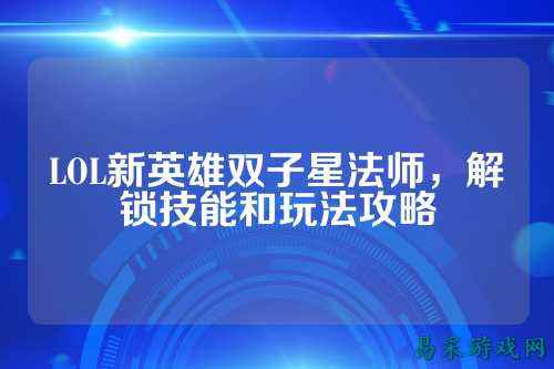 LOL新英雄双子星法师,解锁技能和玩法攻略