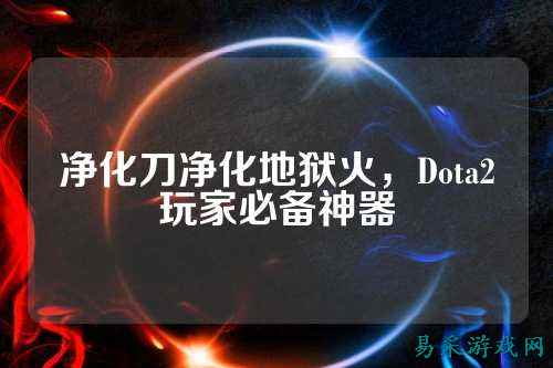 净化刀净化地狱火,Dota2玩家必备神器