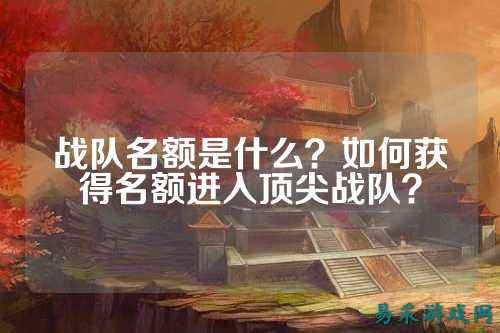 战队名额是什么？如何获得名额进入顶尖战队？