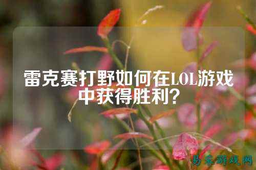 雷克赛打野如何在LOL游戏中获得胜利?