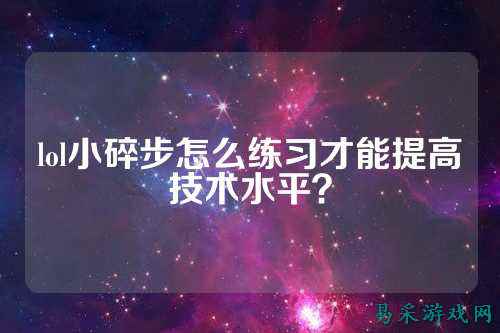 lol小碎步怎么练习才能提高技术水平?