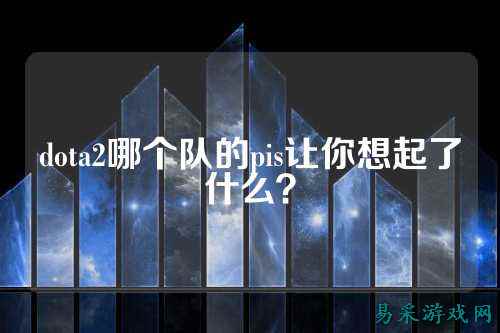 dota2哪个队的pis让你想起了什么?