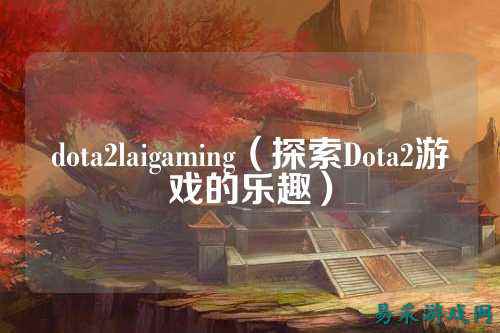 dota2laigaming(探索Dota2游戏的乐趣)