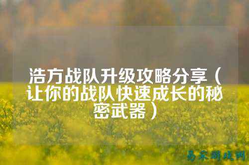 浩方战队升级攻略分享（让你的战队快速成长的秘密武器）