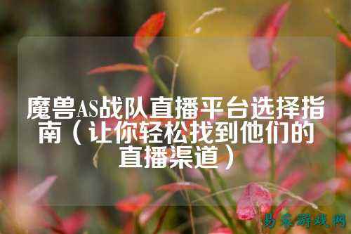 魔兽AS战队直播平台选择指南（让你轻松找到他们的直播渠道）