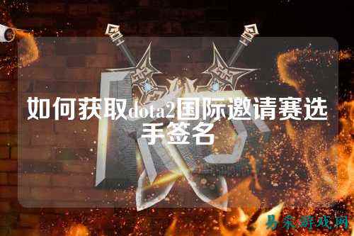 如何获取dota2国际邀请赛选手签名