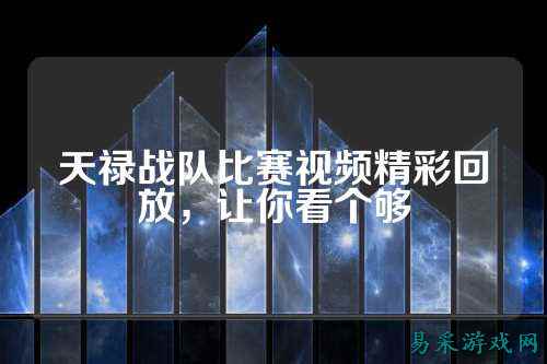 天禄战队比赛视频精彩回放，让你看个够