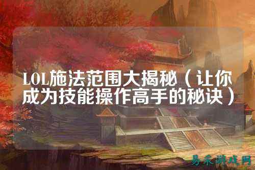 LOL施法范围大揭秘(让你成为技能操作高手的秘诀)