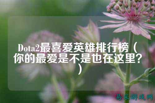 Dota2最喜爱英雄排行榜(你的最爱是不是也在这里?)