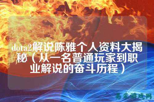 dota2解说陈雅个人资料大揭秘(从一名普通玩家到职业解说的奋斗历程)