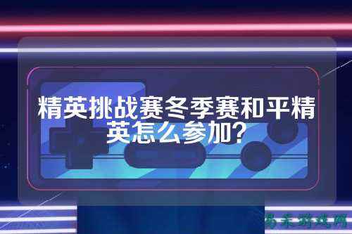 精英挑战赛冬季赛和平精英怎么参加?