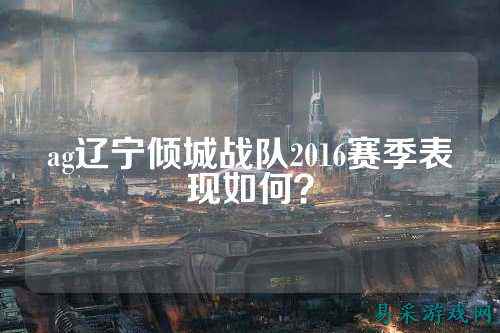 ag辽宁倾城战队2016赛季表现如何？