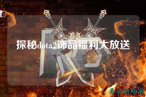 探秘dota2饰品福利大放送