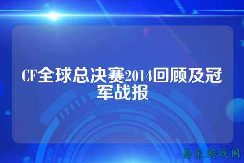CF全球总决赛2014回顾及冠军战报