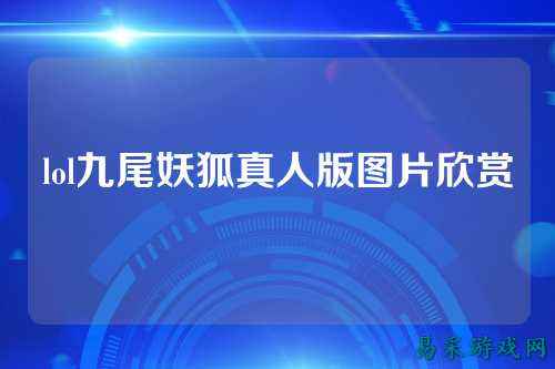 lol九尾妖狐真人版图片欣赏
