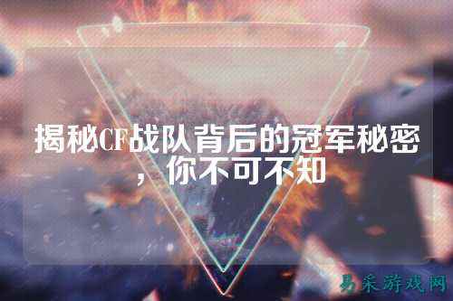 揭秘CF战队背后的冠军秘密，你不可不知