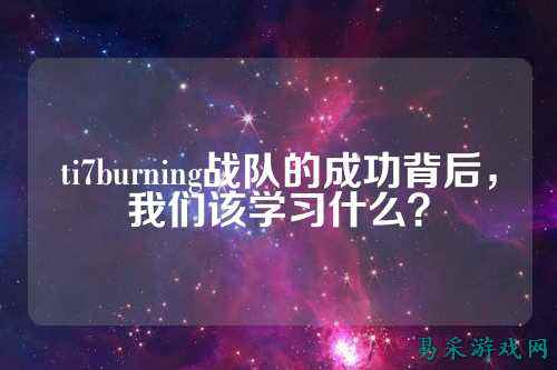 ti7burning战队的成功背后，我们该学习什么？