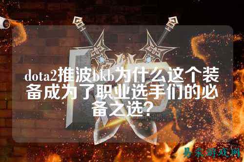 dota2推波bkb为什么这个装备成为了职业选手们的必备之选?