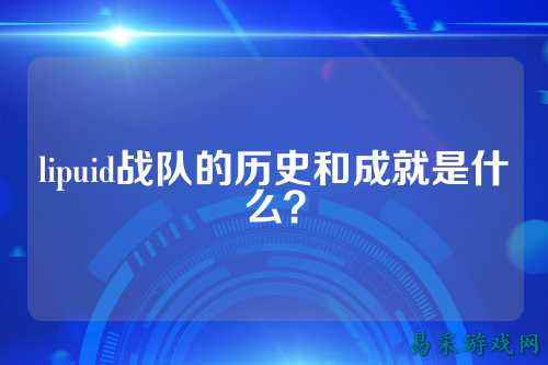 lipuid战队的历史和成就是什么？