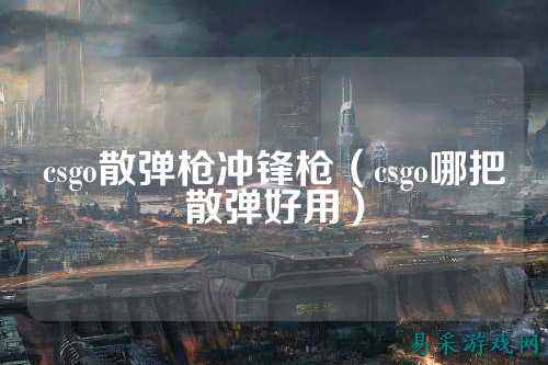 csgo散弹枪冲锋枪（csgo哪把散弹好用）