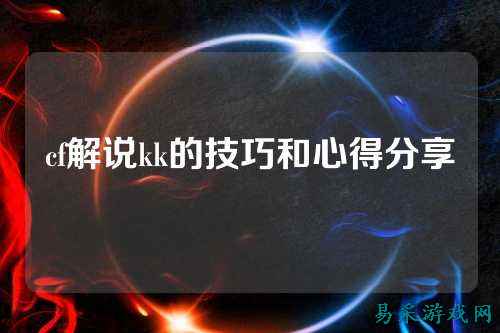 cf解说kk的技巧和心得分享