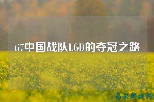 ti7中国战队LGD的夺冠之路