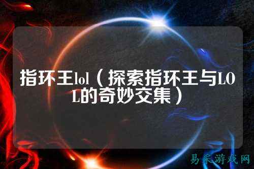 指环王lol（探索指环王与LOL的奇妙交集）