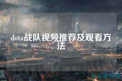 dota战队视频推荐及观看方法