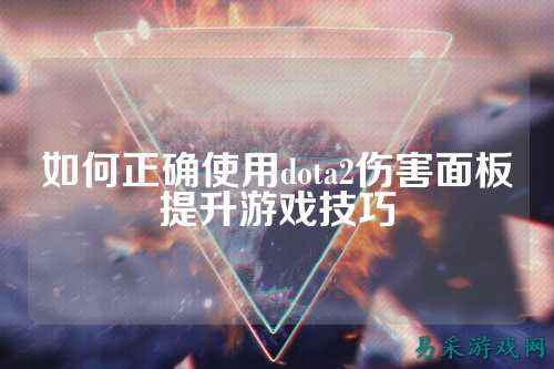 如何正确使用dota2伤害面板提升游戏技巧