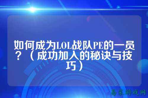如何成为LOL战队PE的一员？（成功加入的秘诀与技巧）