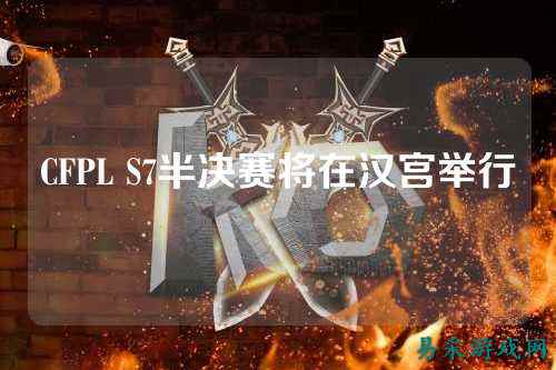 CFPL S7半决赛将在汉宫举行