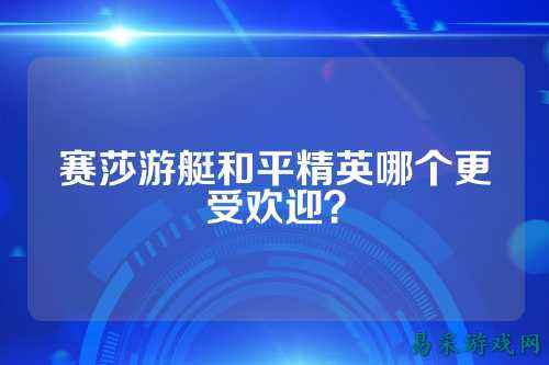 赛莎游艇和平精英哪个更受欢迎？