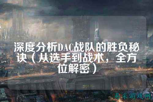 深度分析DAC战队的胜负秘诀（从选手到战术，全方位解密）