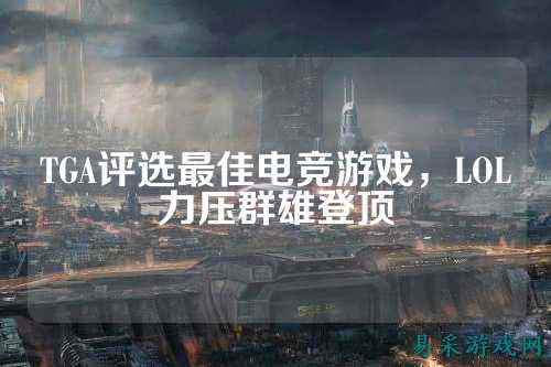 TGA评选最佳电竞游戏，LOL力压群雄登顶