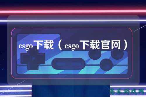 csgo下载（csgo下载官网）