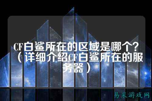CF白鲨所在的区域是哪个？（详细介绍CF白鲨所在的服务器）