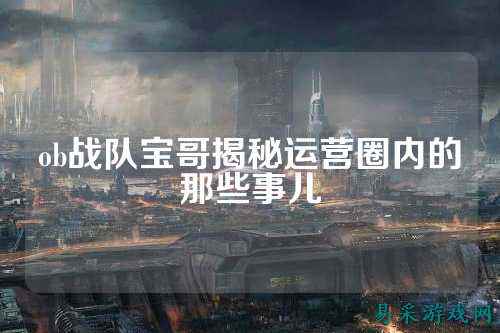 ob战队宝哥揭秘运营圈内的那些事儿