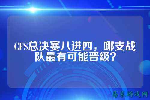 CFS总决赛八进四，哪支战队最有可能晋级？