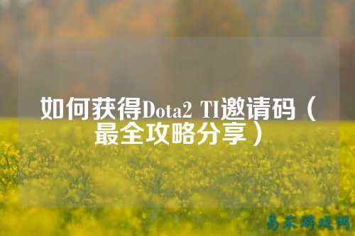 如何获得Dota2 TI邀请码（最全攻略分享）